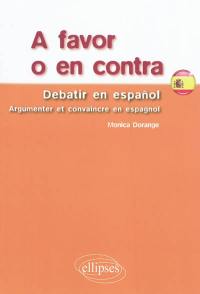 A favor o en contra : debatir en espanol. Argumenter et convaincre en espagnol
