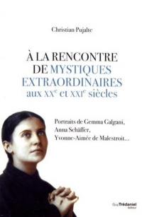 A la rencontre de mystiques extraordinaires aux XXe et XXIe siècles : portraits de Gemma Galgani, Anna Schäffer, Yvonne-Aimée de Malestroit...