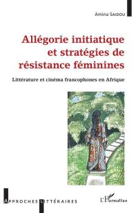 Allégorie initiatique et stratégies de résistance féminines : littérature et cinéma francophones en Afrique