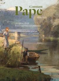 Constant Pape, 1865-1920 : la banlieue post-impressionniste