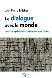 Le dialogue avec le monde : le défi de régulation de la connaissance et de l'action