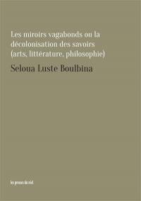 Les miroirs vagabonds ou La décolonisation des savoirs : arts, littérature, philosophie