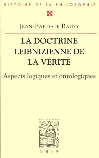 La doctrine leibnizienne de la vérité : aspects logiques et ontologiques