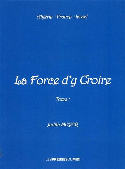 La force d'y croire : Algérie, France, Israël. Vol. 1