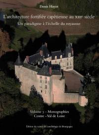 L'architecture fortifiée capétienne au XIIIe siècle : un paradigme à l'échelle du royaume. Vol. 5. Monographies : Centre-Val de Loire