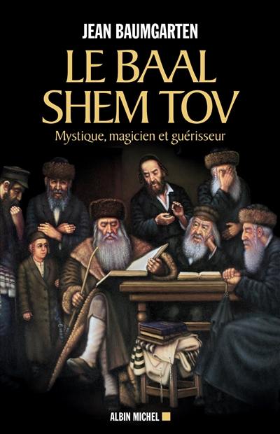 Le Baal Shem Tov : mystique, magicien et guérisseur