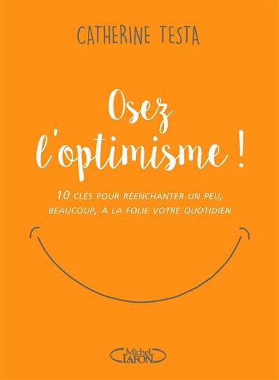 Osez l'optimisme ! : 10 clés pour réenchanter un peu, beaucoup, à la folie votre quotidien