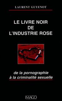 Le livre noir de l'industrie rose : de la pornographie à la criminalité sexuelle