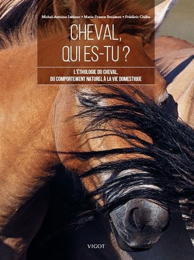 Cheval, qui es-tu ? : l'éthologie du cheval, du comportement naturel à la vie domestique