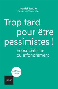 Trop tard pour être pessimistes ! : écosocialisme ou effondrement