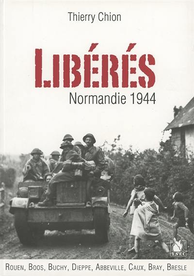 Libérés ! : Normandie 1944 : Rouen, Boos, Buchy, Dieppe, Abbeville et en Caux, Bray, Bresle...