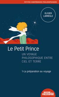Le Petit Prince : un voyage philosophique entre ciel et terre. Vol. 1. La préparation au voyage