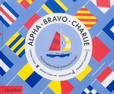 Alpha, Bravo, Charlie : the complete book of nautical codes : signal flags, morse code, semaphore, phonetic alphabet
