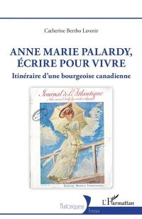 Anne Marie Palardy, écrire pour vivre : itinéraire d'une bourgeoise canadienne