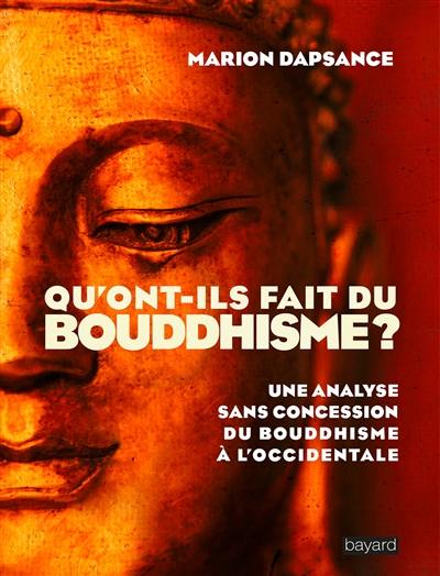 Qu'ont-ils fait du bouddhisme ? : une analyse sans concession du bouddhisme à l'occidentale