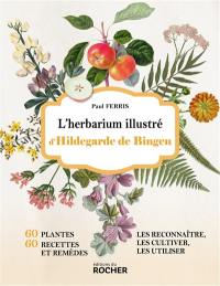 L'herbarium illustré d'Hildegarde de Bingen : 60 plantes, 60 recettes et remèdes : les reconnaître, les cultiver, les utiliser