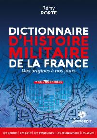 Dictionnaire d'histoire militaire de la France : des origines à nos jours : les hommes, les lieux, les événements, les organisations, les armes, + de 780 entrées