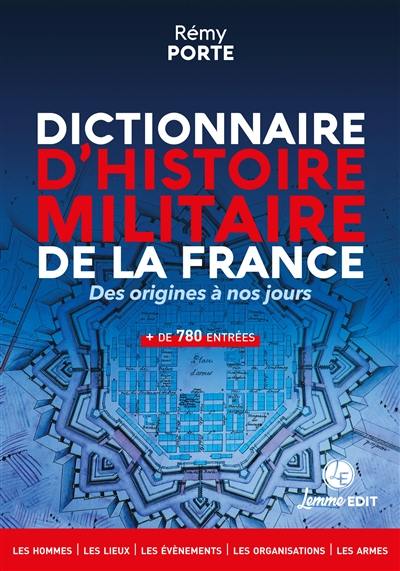 Dictionnaire d'histoire militaire de la France : des origines à nos jours : les hommes, les lieux, les évènements, les organisations, les armes, + de 780 entrées