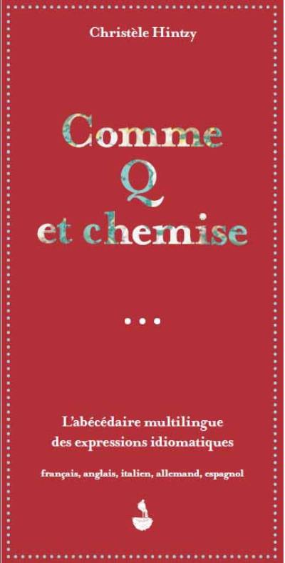 Comme Q et chemise : l'abécédaire multilingue des expressions idiomatiques : français, anglais, italien, allemand, espagnol