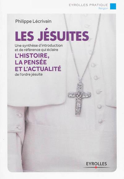 Les jésuites : une synthèse d'introduction et de référence qui éclaire l'histoire, la pensée et l'actualité de l'ordre jésuite