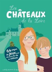 Les châteaux de la Loire : 64 pages de jeux pour découvrir la vie de château