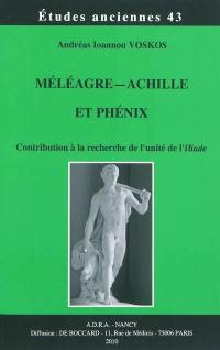 Méléagre, Achille et Phénix : contribution à la recherche de l'unité de l'Iliade