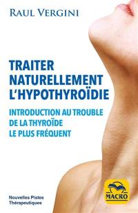 Traiter naturellement l'hypothyroïdie : introduction au trouble de la thyroïde le plus fréquent