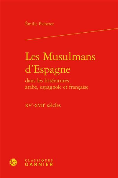 Les musulmans d'Espagne : dans les littératures arabe, espagnole et française, XVe-XVIIe siècles