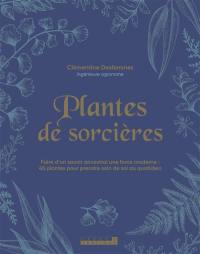Plantes de sorcières : faire d'un savoir ancestral une force moderne : 45 plantes pour prendre soin de soi au quotidien