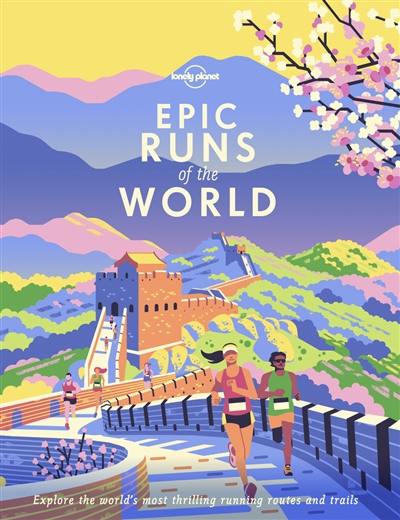 Epic runs of the world : explore the world's most thrilling running routes and trails