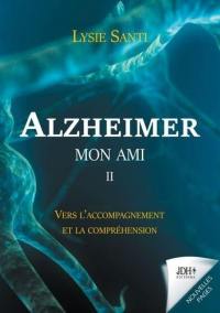 Alzheimer, mon ami. Vol. 2. Vers l'accompagnement et la compréhension