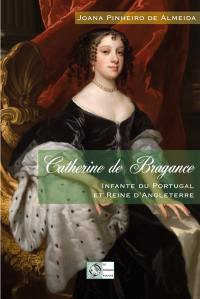 Catherine de Bragance : infante du Portugal et reine d'Angleterre : biographie historique
