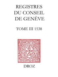 Registres du Conseil de Genève à l'époque de Calvin. Vol. 3. Du 1er janvier au 31 décembre 1538