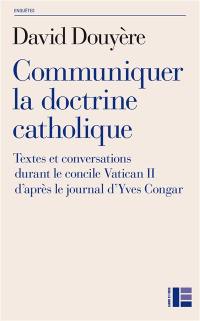 Communiquer la doctrine catholique : textes et conversations durant le concile Vatican II d'après le journal d'Yves Congar