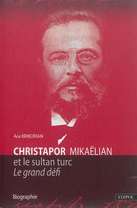 Christapor Mikaëlian. Vol. 1. Christapor Mikaëlian et le sultan turc : le grand défi : biographie