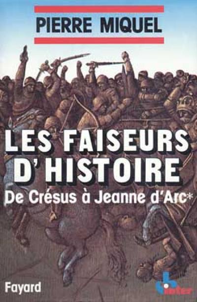 Les Faiseurs d'histoire. Vol. 1. De Crésus à Jeanne d'Arc