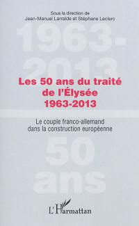 Les 50 ans du traité de l'Elysée, 1963-2013 : le couple franco-allemand dans la construction européenne