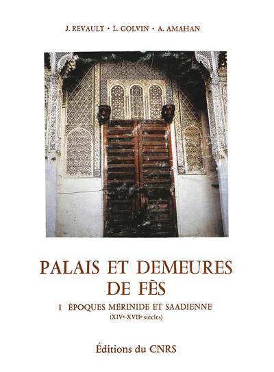 Palais et demeures de Fès. Vol. 1. Epoques mérinide et saadienne : XIVe-XVIIe siècles