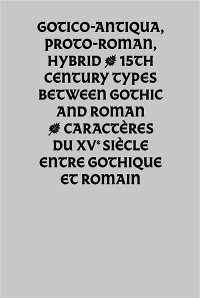 Gotico-antiqua, proto-roman, hybrid : 15th century types between gothic and roman. Gotico-antiqua, proto-roman, hybrid : caractères du XVe siècle entre gothique et romain