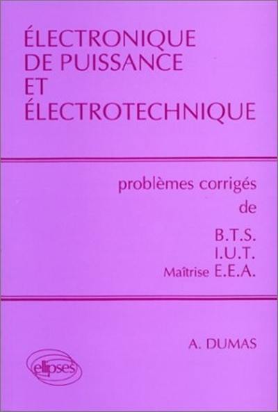 Electronique de puissance et électrotechnique : BTS, IUT, licence, maîtrise, EEA, prépas scientifiques, TSI. Vol. 1. Problèmes corrigés