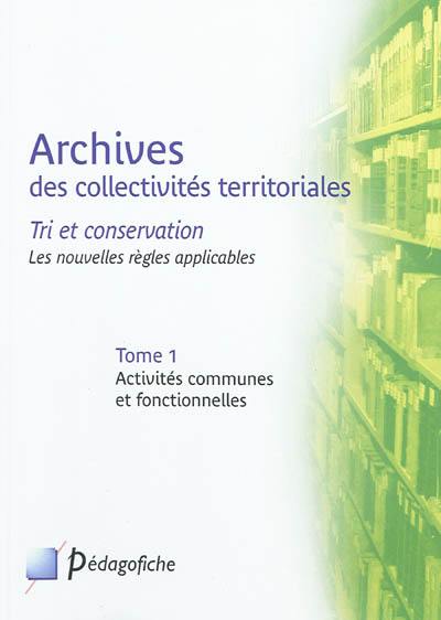 Archives des collectivités territoriales : tri et conservation : les nouvelles règles applicables. Vol. 1. Activités communes et fonctionnelles