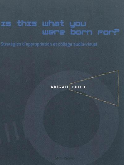 Is this what you were born for ? : stratégies d'appropriation et collage audio-visuel dans les films d'Abigail Child
