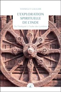 L'exploration spirituelle de l'Inde. Vol. 1. De l'Antiquité à l'aube des Lumières