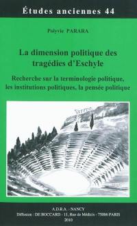 La dimension politique des tragédies d'Eschyle : recherche sur la terminologie politique, les institutions politiques, la pensée politique