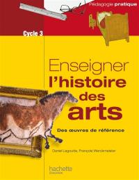 Enseigner l'histoire des arts : des oeuvres de référence : cycle 3