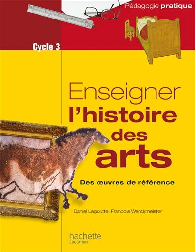 Enseigner l'histoire des arts : des oeuvres de référence : cycle 3