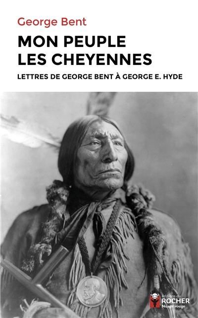Mon peuple les Cheyennes : lettres de George Bent à George E. Hyde