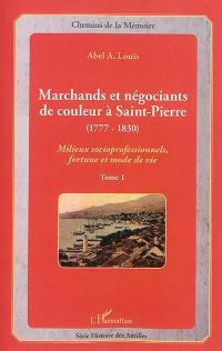 Marchands et négociants de couleur à Saint-Pierre (1777-1830) : milieux socioprofesionnels, fortune et mode de vie. Vol. 1