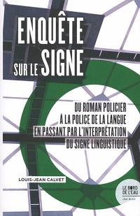 Enquête sur le signe : du roman policier à la police de la langue en passant par l'interprétation du signe linguistique