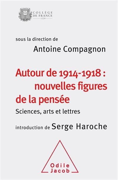 Autour de 1914-1918 : nouvelles figures de la pensée : sciences, arts et lettres, colloque annuel 2014